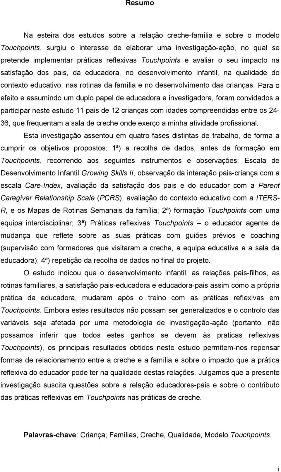 Para o efeito e assumindo um duplo papel de educadora e investigadora, foram convidados a participar neste estudo 11 pais de 12 crianças com idades compreendidas entre os 24-36, que frequentam a sala