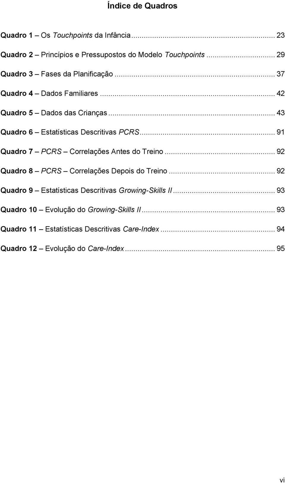 .. 43 Quadro 6 Estatísticas Descritivas PCRS... 91 Quadro 7 PCRS Correlações Antes do Treino... 92 Quadro 8 PCRS Correlações Depois do Treino.