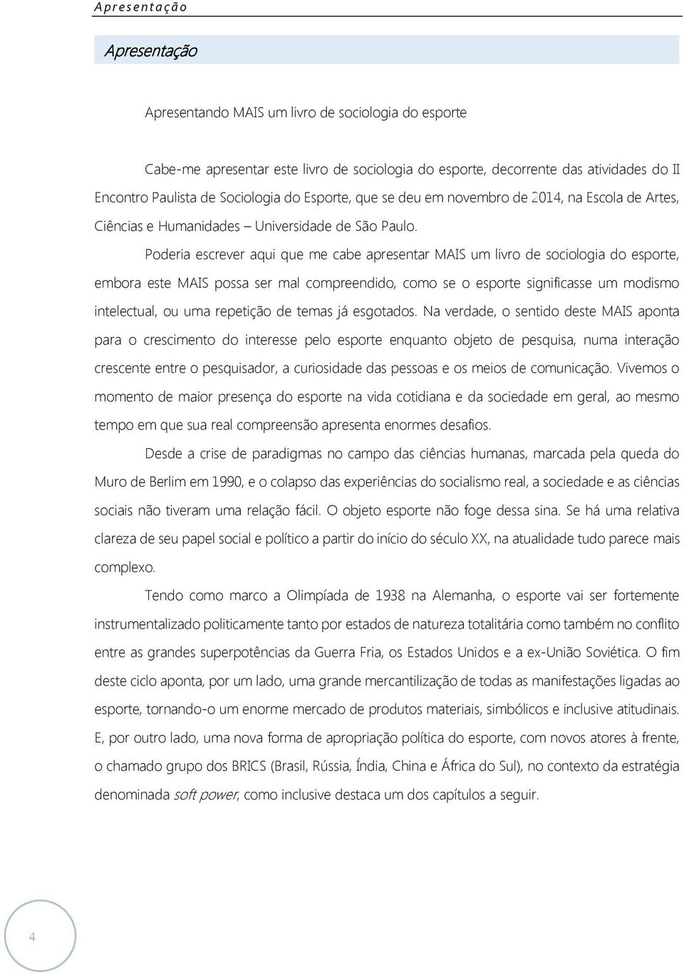 Poderia escrever aqui que me cabe apresentar MAIS um livro de sociologia do esporte, embora este MAIS possa ser mal compreendido, como se o esporte significasse um modismo intelectual, ou uma