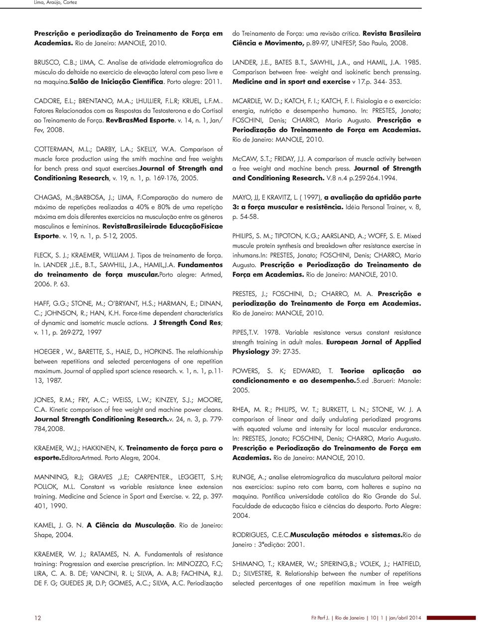 Analise de atividade eletromiografica do músculo do deltoide no exercício de elevação lateral com peso livre e na maquina.salão de Iniciação Científica. Porto alegre: 2011. LANDER, J.E., BATE