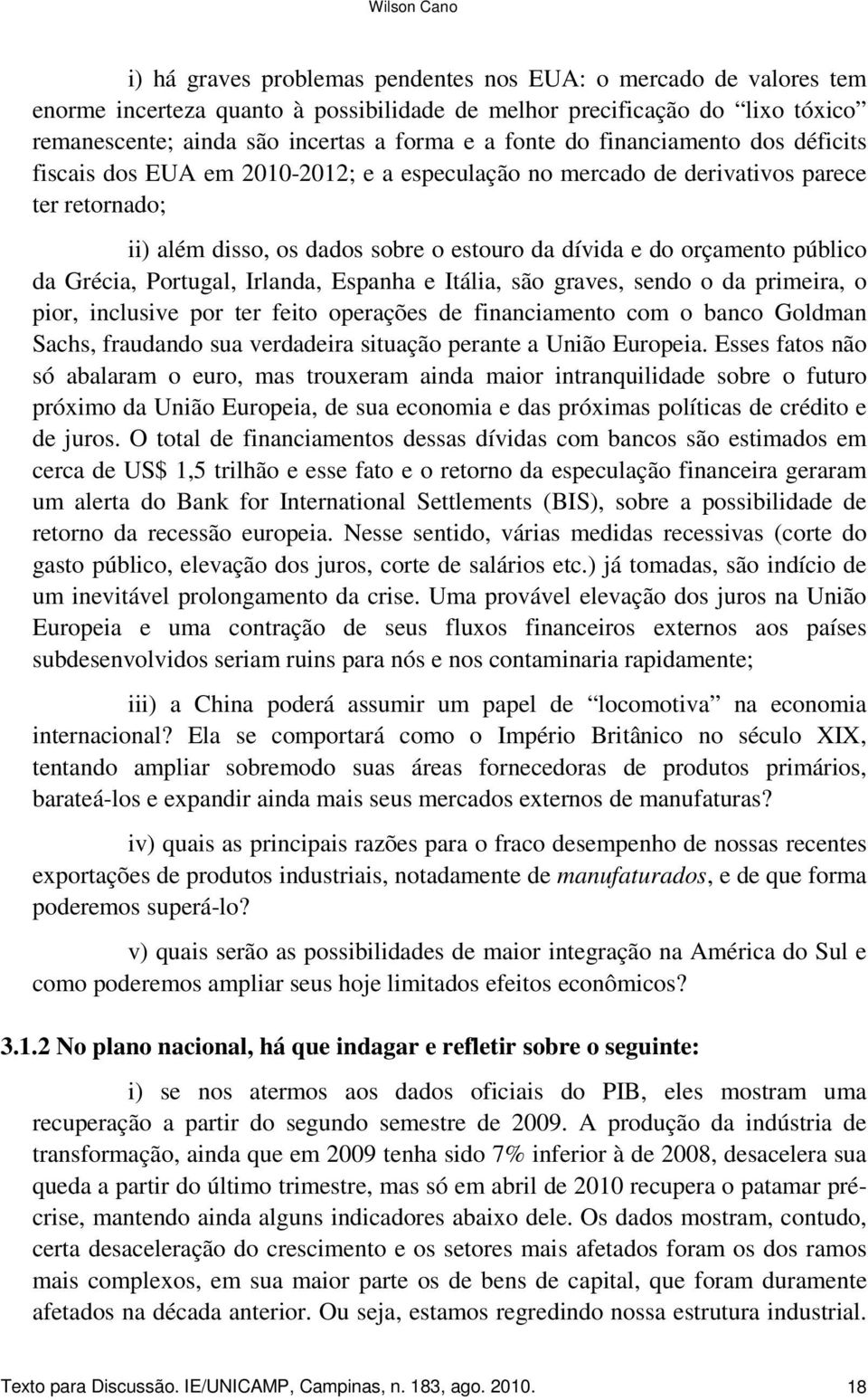 público da Grécia, Portugal, Irlanda, Espanha e Itália, são graves, sendo o da primeira, o pior, inclusive por ter feito operações de financiamento com o banco Goldman Sachs, fraudando sua verdadeira