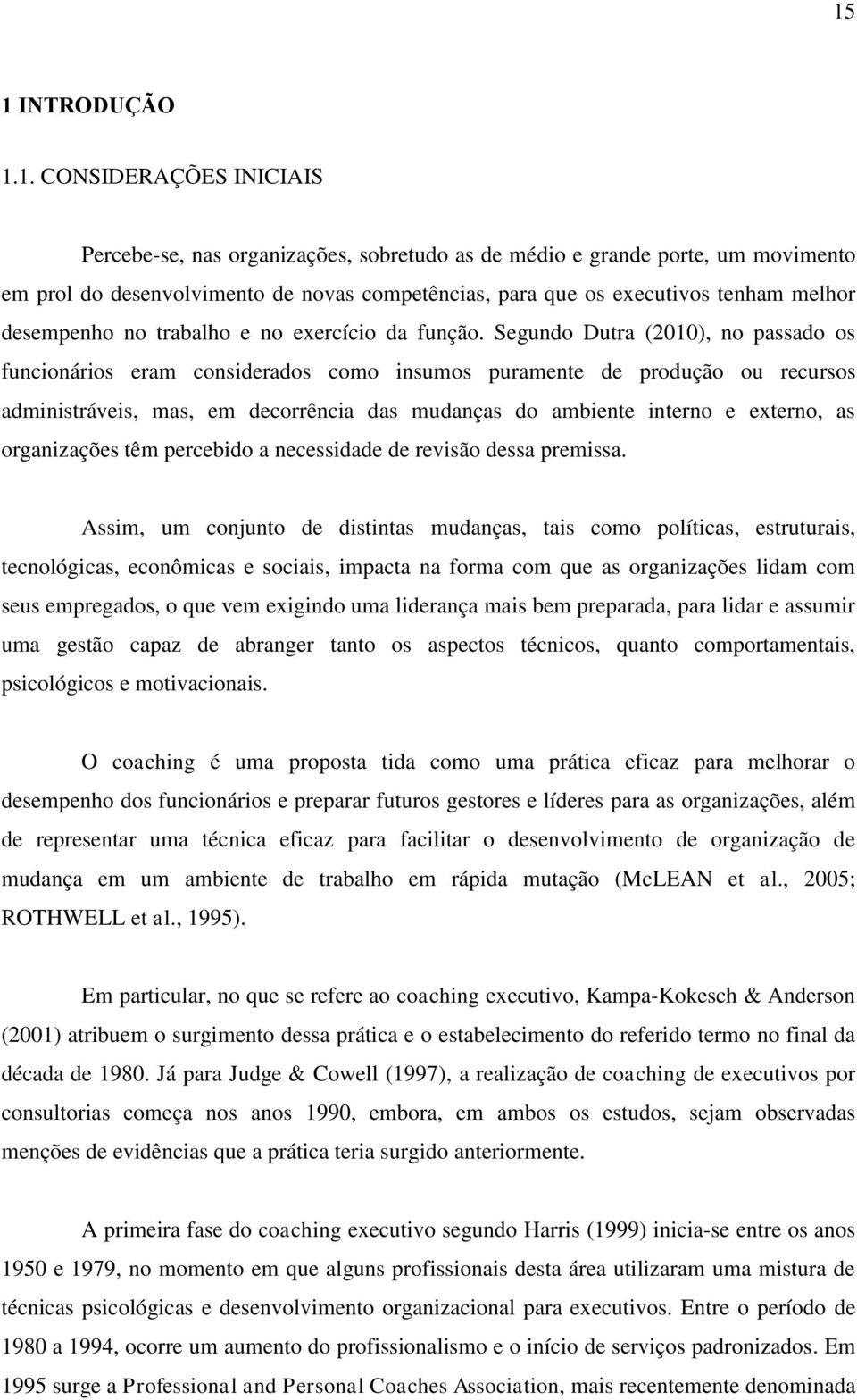 Segundo Dutra (2010), no passado os funcionários eram considerados como insumos puramente de produção ou recursos administráveis, mas, em decorrência das mudanças do ambiente interno e externo, as