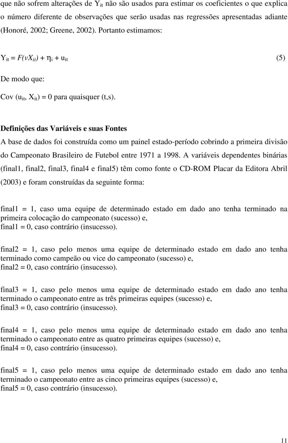 Definições das Variáveis e suas Fontes A base de dados foi construída como um painel estado-período cobrindo a primeira divisão do Campeonato Brasileiro de Futebol entre 1971 a 1998.