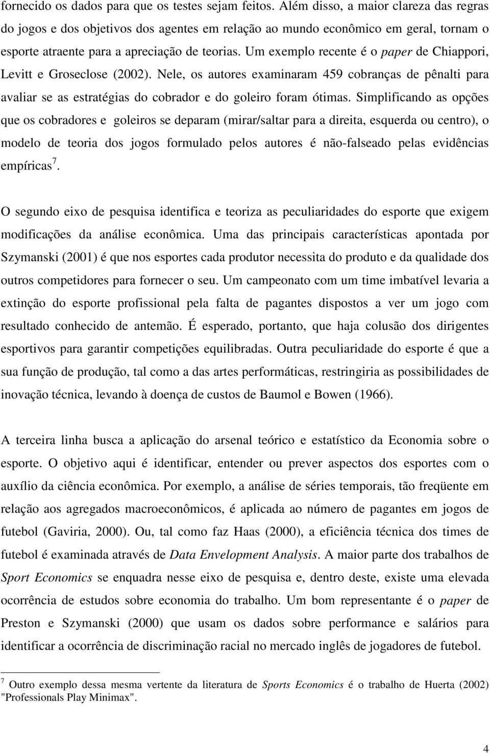 Um exemplo recente é o paper de Chiappori, Levitt e Groseclose (2002). Nele, os autores examinaram 459 cobranças de pênalti para avaliar se as estratégias do cobrador e do goleiro foram ótimas.