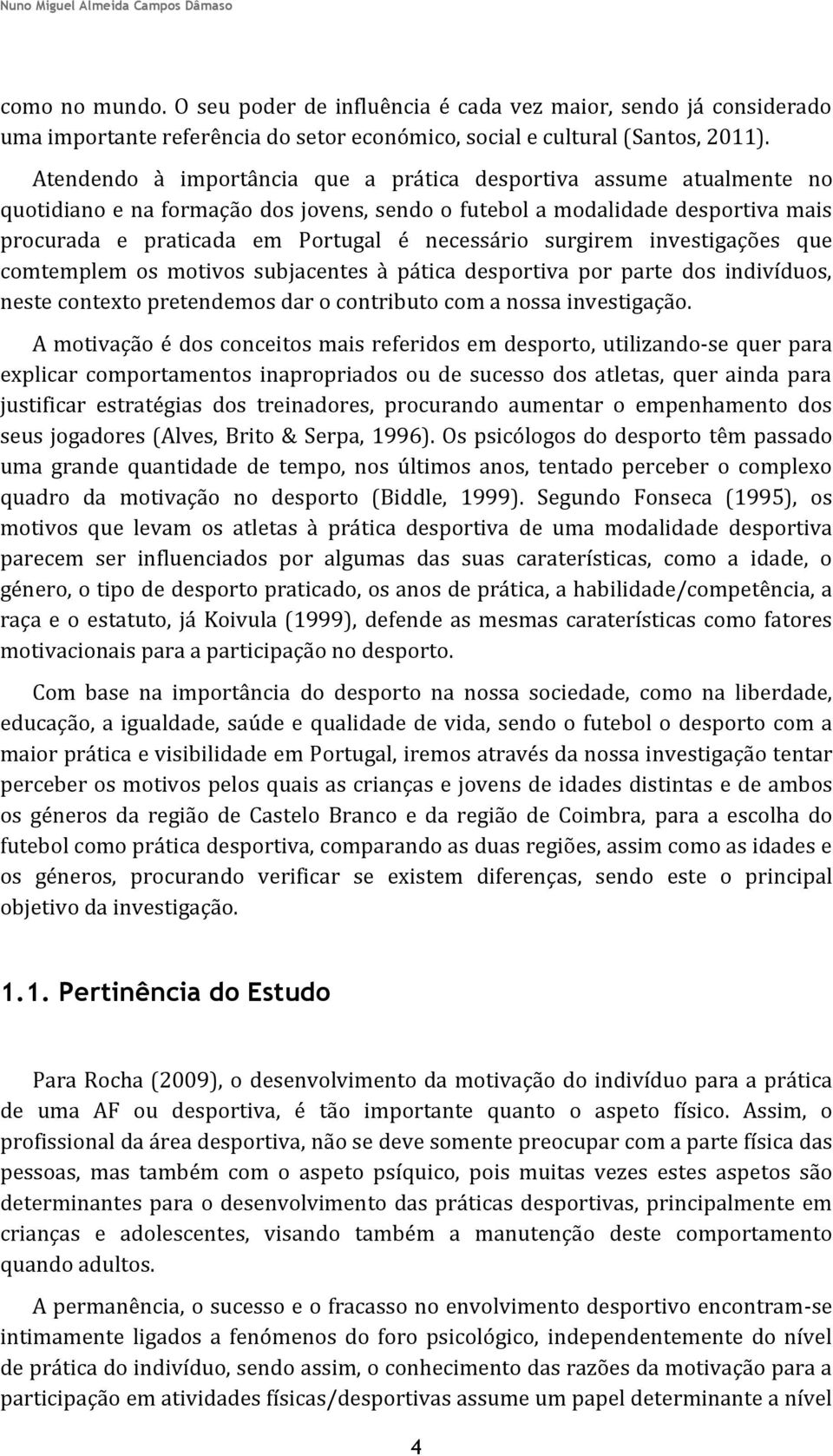 surgirem investigações que comtemplem os motivos subjacentes à pática desportiva por parte dos indivíduos, neste contexto pretendemos dar o contributo com a nossa investigação.