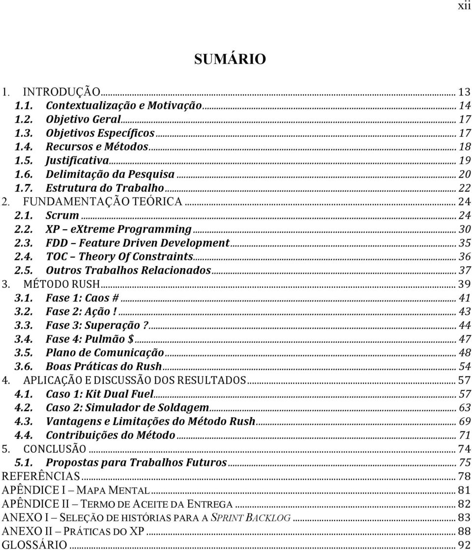 .. 36 2.5. Outros Trabalhos Relacionados... 37 3. MÉTODO RUSH... 39 3.1. Fase 1: Caos #... 41 3.2. Fase 2: Ação!... 43 3.3. Fase 3: Superação?... 44 3.4. Fase 4: Pulmão $... 47 3.5. Plano de Comunicação.