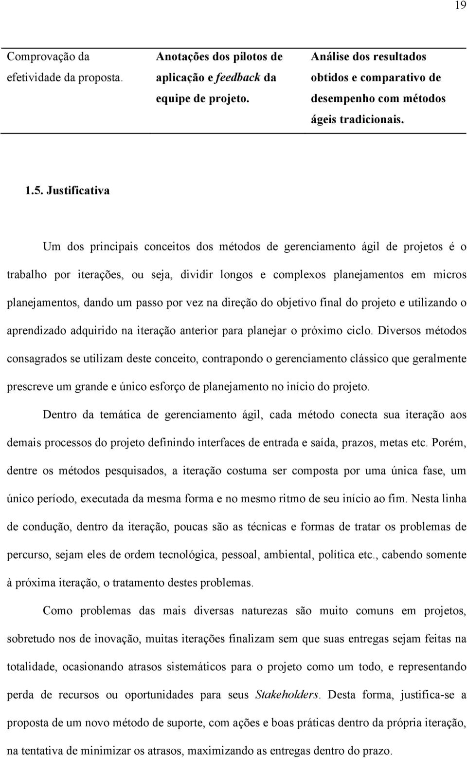 Justificativa Um dos principais conceitos dos métodos de gerenciamento ágil de projetos é o trabalho por iterações, ou seja, dividir longos e complexos planejamentos em micros planejamentos, dando um