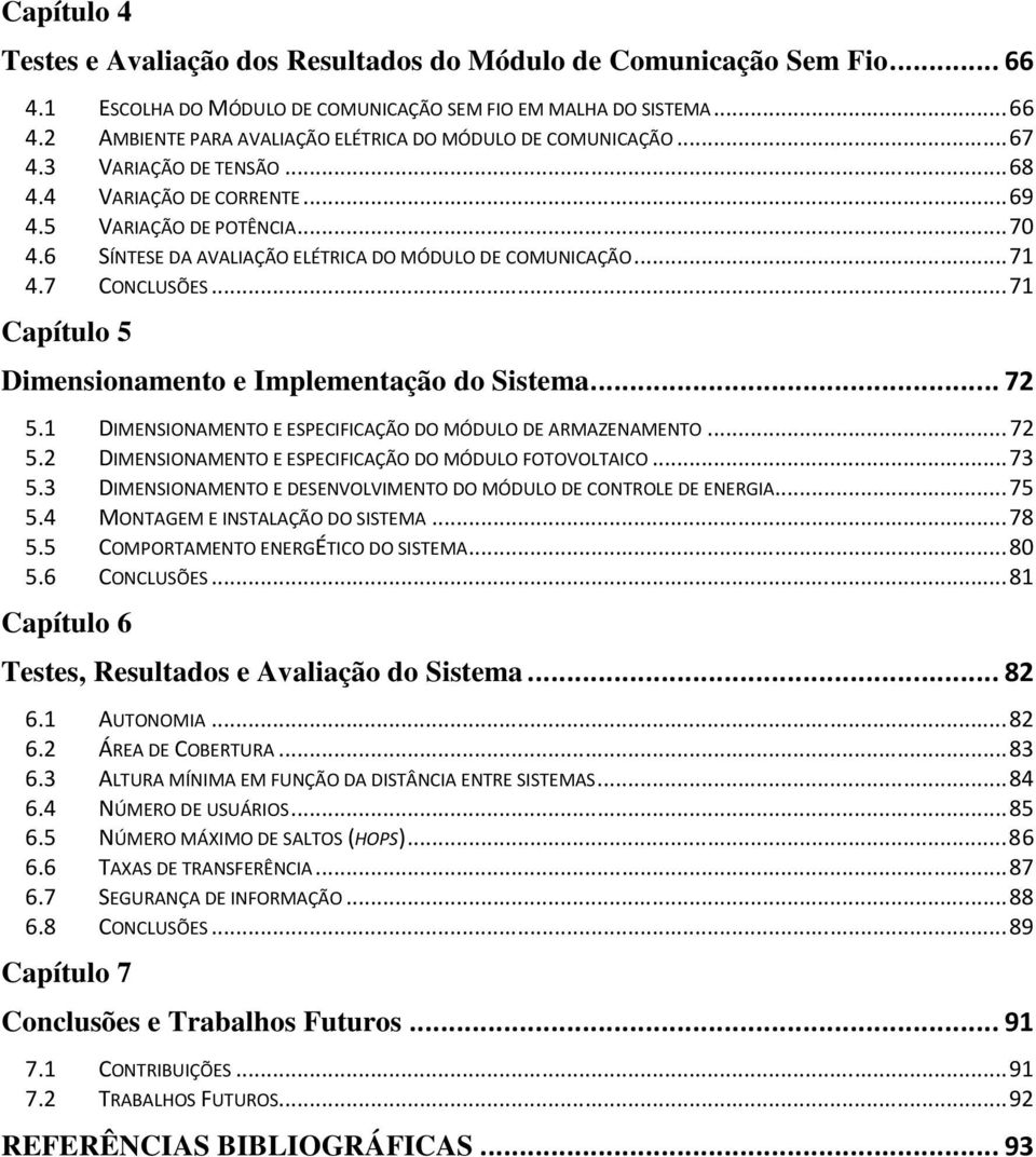 .. 71 Capítulo 5 Dimensionamento e Implementação do Sistema... 72 5.1 DIMENSIONAMENTO E ESPECIFICAÇÃO DO MÓDULO DE ARMAZENAMENTO... 72 5.2 DIMENSIONAMENTO E ESPECIFICAÇÃO DO MÓDULO FOTOVOLTAICO... 73 5.