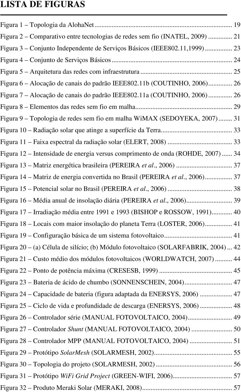 .. 26 Figura 7 Alocação de canais do padrão IEEE802.11a (COUTINHO, 2006)... 26 Figura 8 Elementos das redes sem fio em malha... 29 Figura 9 Topologia de redes sem fio em malha WiMAX (SEDOYEKA, 2007).