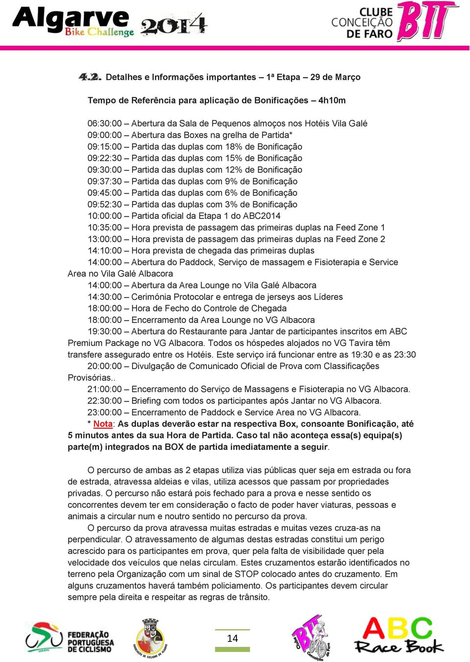 09:37:30 Partida das duplas com 9% de Bonificação 09:45:00 Partida das duplas com 6% de Bonificação 09:52:30 Partida das duplas com 3% de Bonificação 10:00:00 Partida oficial da Etapa 1 do ABC2014