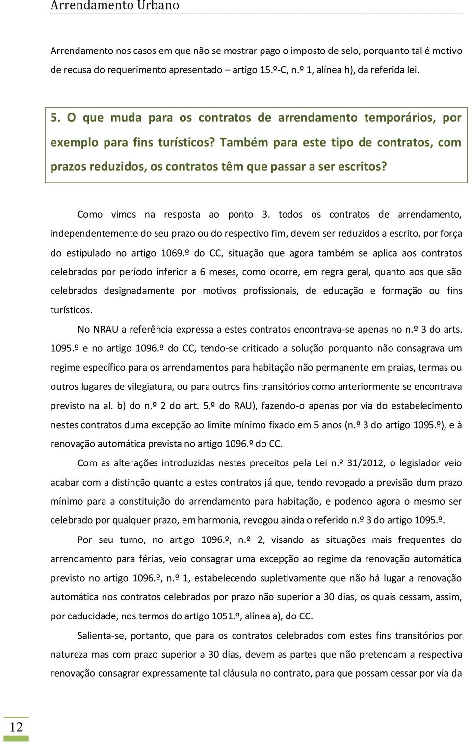 Como vimos na resposta ao ponto 3. todos os contratos de arrendamento, independentemente do seu prazo ou do respectivo fim, devem ser reduzidos a escrito, por força do estipulado no artigo 1069.