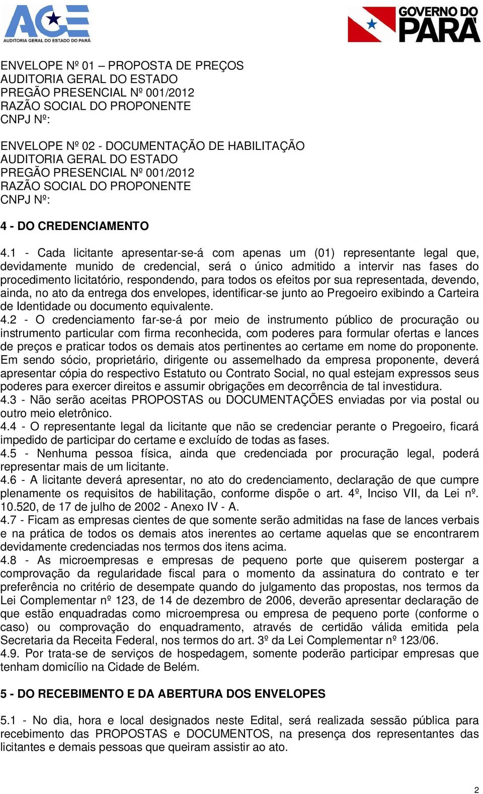 1 - Cada licitante apresentar-se-á com apenas um (01) representante legal que, devidamente munido de credencial, será o único admitido a intervir nas fases do procedimento licitatório, respondendo,