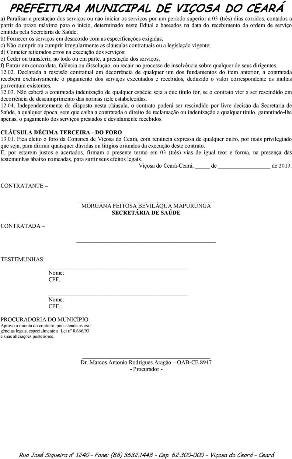 cláusulas contratuais ou a legislação vigente; d) Cometer reiterados erros na execução dos serviços; e) Ceder ou transferir, no todo ou em parte, a prestação dos serviços; f) Entrar em concordata,