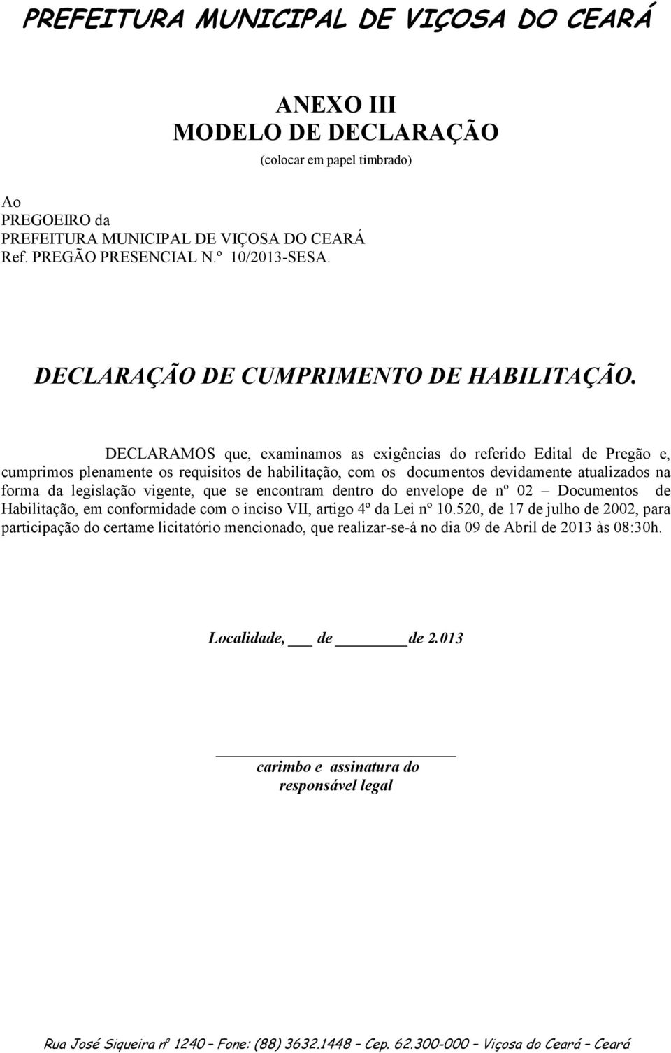 DECLARAMOS que, examinamos as exigências do referido Edital de Pregão e, cumprimos plenamente os requisitos de habilitação, com os documentos devidamente atualizados na forma da