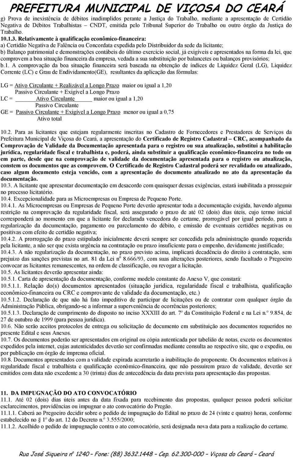 Relativamente à qualificação econômico-financeira: a) Certidão Negativa de Falência ou Concordata expedida pelo Distribuidor da sede da licitante; b) Balanço patrimonial e demonstrações contábeis do