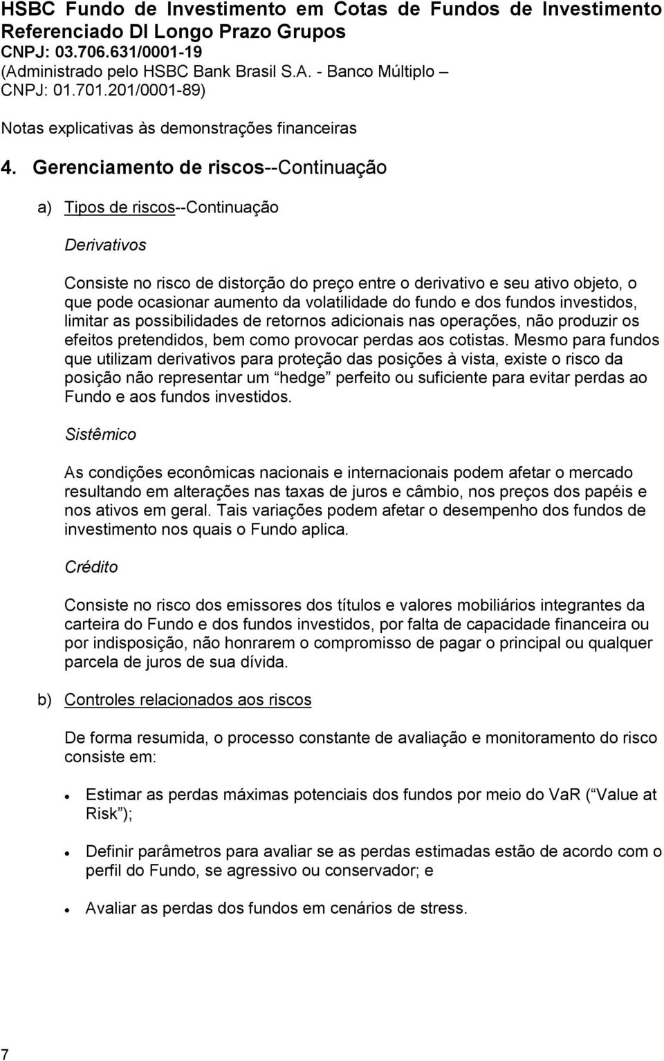 Mesmo para fundos que utilizam derivativos para proteção das posições à vista, existe o risco da posição não representar um hedge perfeito ou suficiente para evitar perdas ao Fundo e aos fundos