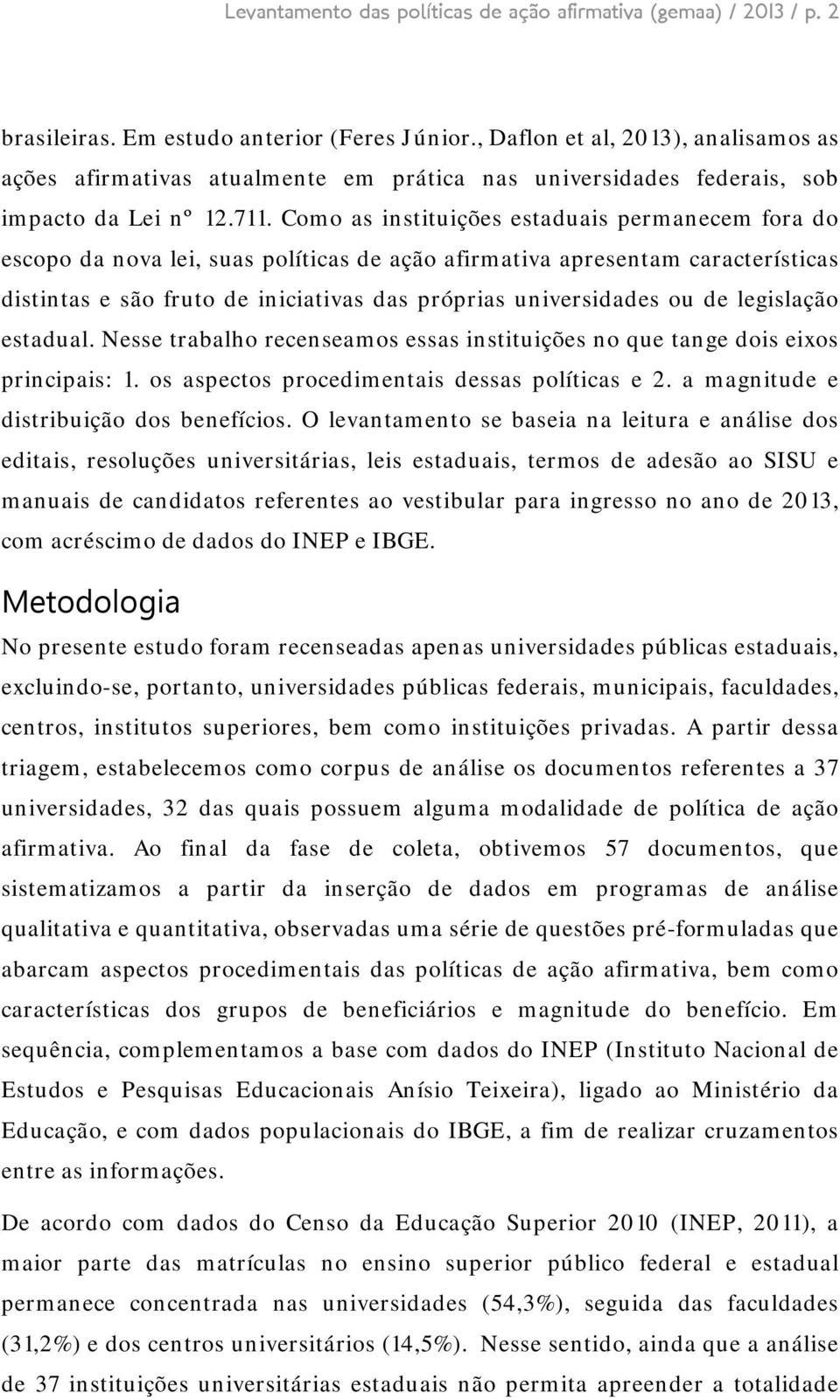 Como as instituições estaduais permanecem fora do escopo da nova lei, suas políticas de ação afirmativa apresentam características distintas e são fruto de iniciativas das próprias universidades ou