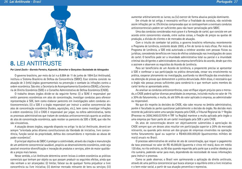 Esse sistema consiste na atuação de 3 (três) órgãos governamentais na prevenção e combate às infrações contra a ordem econômica.