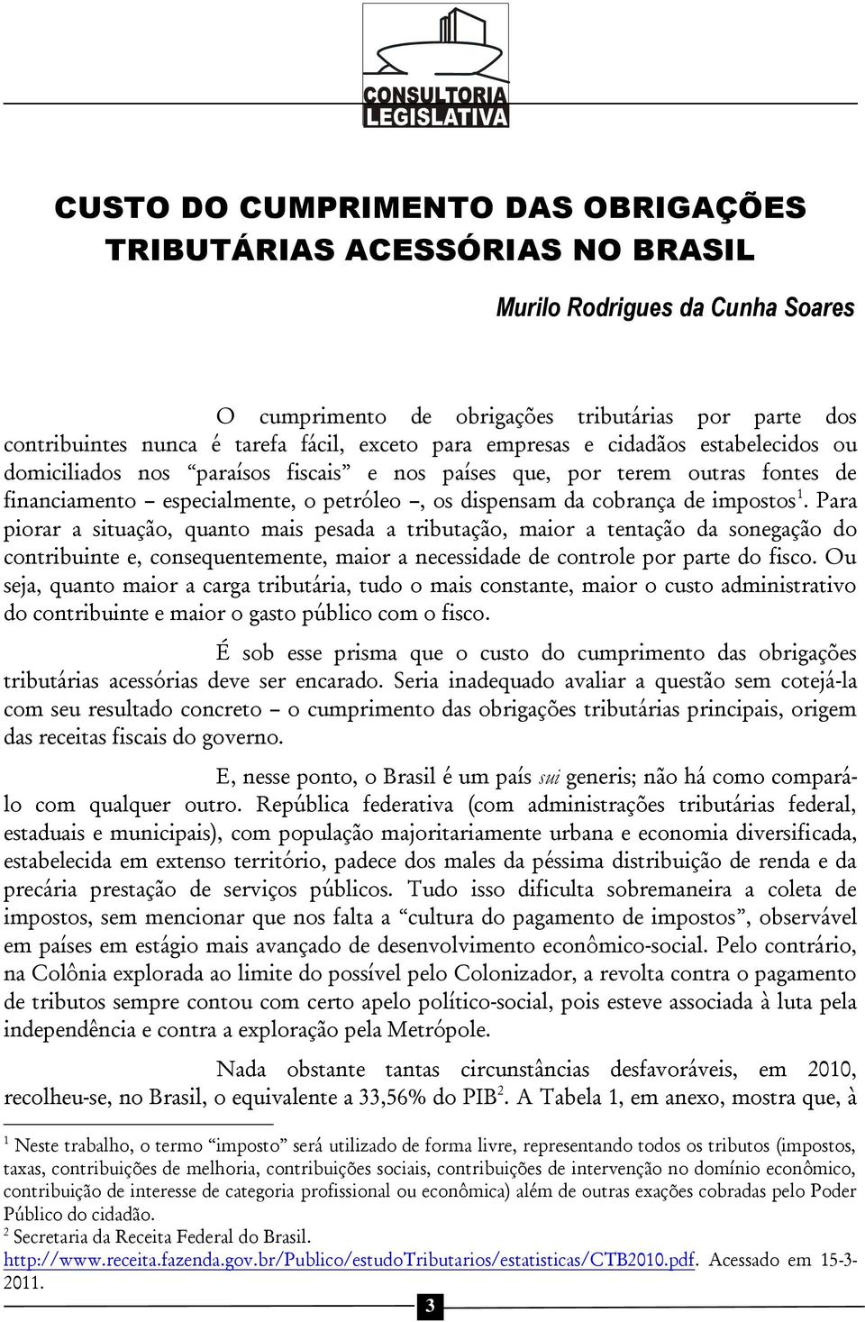 1. Para piorar a situação, quanto mais pesada a tributação, maior a tentação da sonegação do contribuinte e, consequentemente, maior a necessidade de controle por parte do fisco.