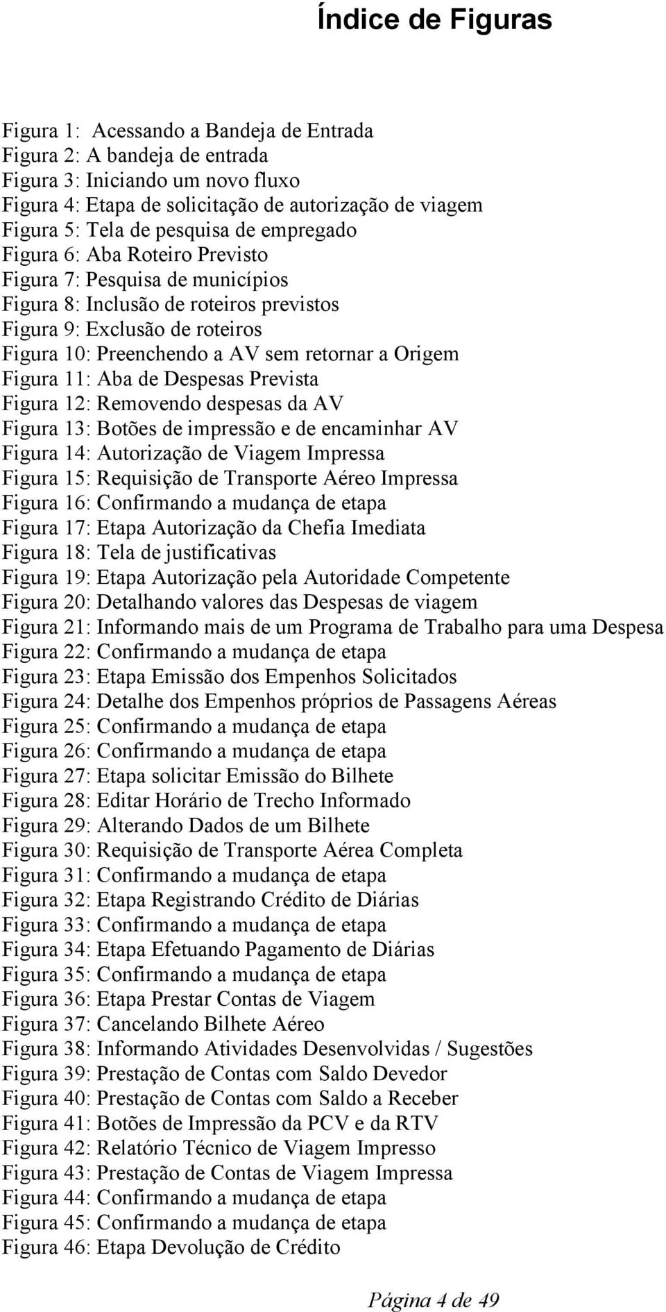 a Origem Figura 11: Aba de Despesas Prevista Figura 12: Removendo despesas da AV Figura 13: Botões de impressão e de encaminhar AV Figura 14: Autorização de Viagem Impressa Figura 15: Requisição de