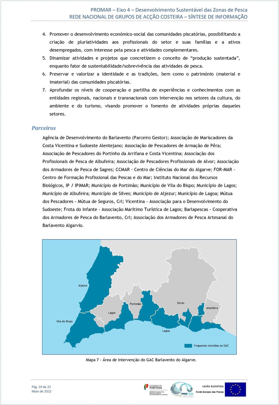 Dinamizar atividades e projetos que concretizem o conceito de produção sustentada, enquanto fator de sustentabilidade/sobrevivência das atividades de pesca. 6.