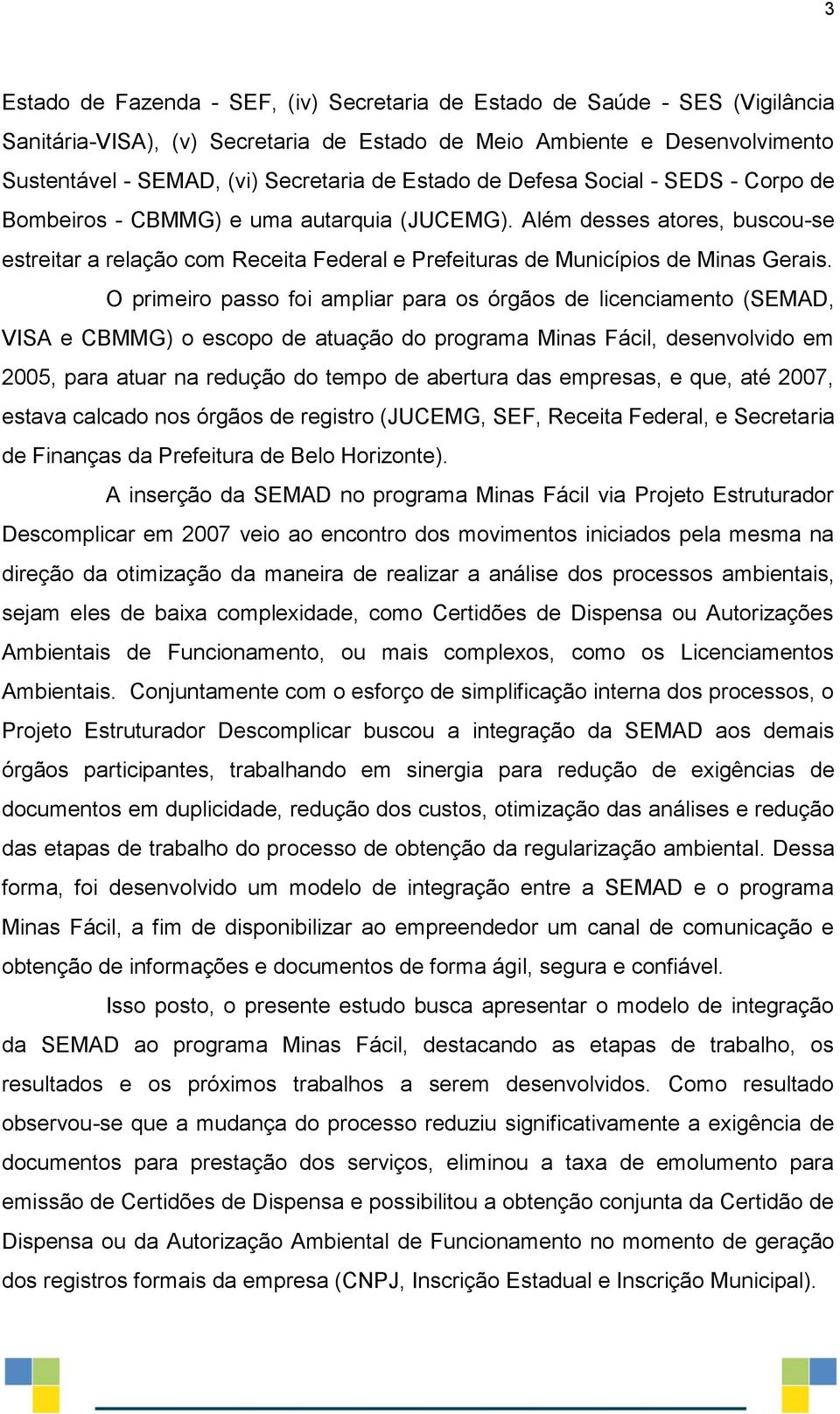 Além desses atores, buscou-se estreitar a relação com Receita Federal e Prefeituras de Municípios de Minas Gerais.