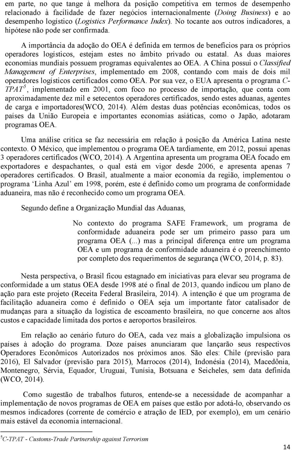 A importância da adoção do OEA é definida em termos de benefícios para os próprios operadores logísticos, estejam estes no âmbito privado ou estatal.