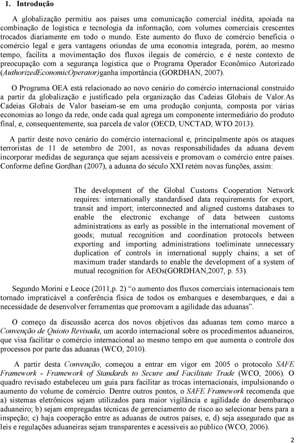 Este aumento do fluxo de comércio beneficia o comércio legal e gera vantagens oriundas de uma economia integrada, porém, ao mesmo tempo, facilita a movimentação dos fluxos ilegais de comércio, e é