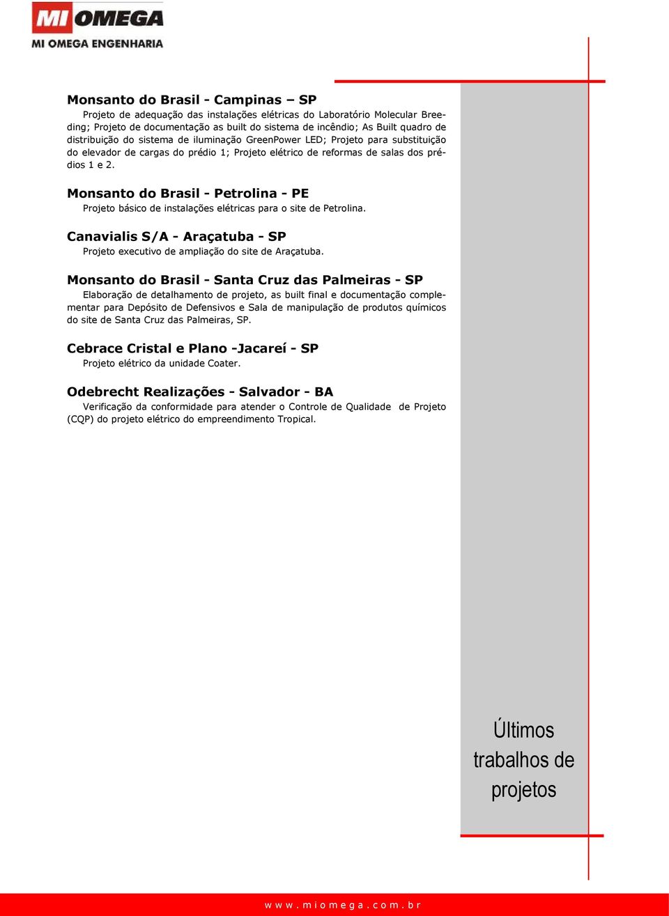 Monsanto do Brasil - Petrolina - PE Projeto básico de instalações elétricas para o site de Petrolina. Canavialis S/A - Araçatuba - SP Projeto executivo de ampliação do site de Araçatuba.