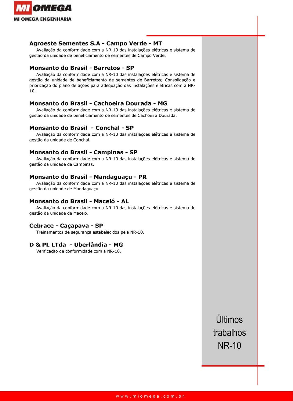 Monsanto do Brasil - Cachoeira Dourada - MG gestão da unidade de beneficiamento de sementes de Cachoeira Dourada. Monsanto do Brasil - Conchal - SP gestão da unidade de Conchal.