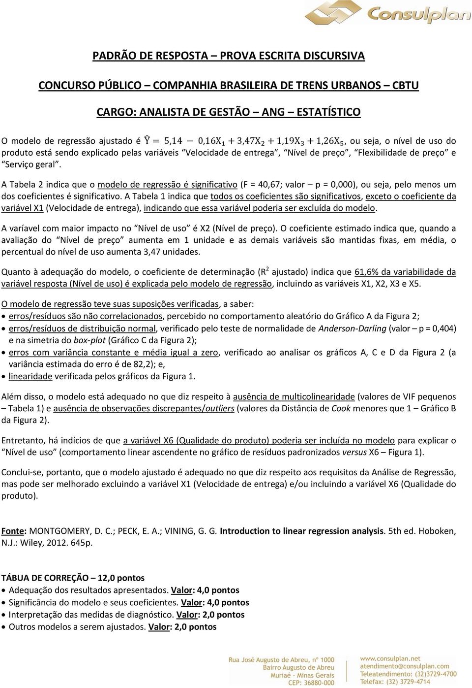 A Tabela 2 indica que o modelo de regressão é significativo (F = 40,67; valor p = 0,000), ou seja, pelo menos um dos coeficientes é significativo.