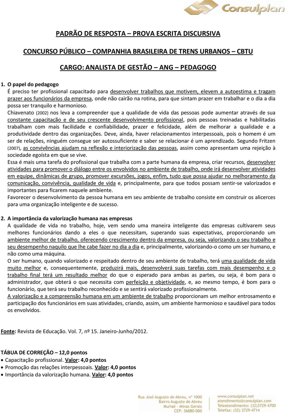 sintam prazer em trabalhar e o dia a dia possa ser tranquilo e harmonioso.