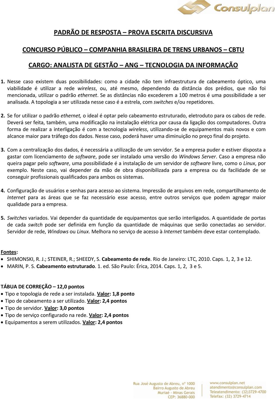 não foi mencionada, utilizar o padrão ethernet. Se as distâncias não excederem a 100 metros é uma possibilidade a ser analisada.