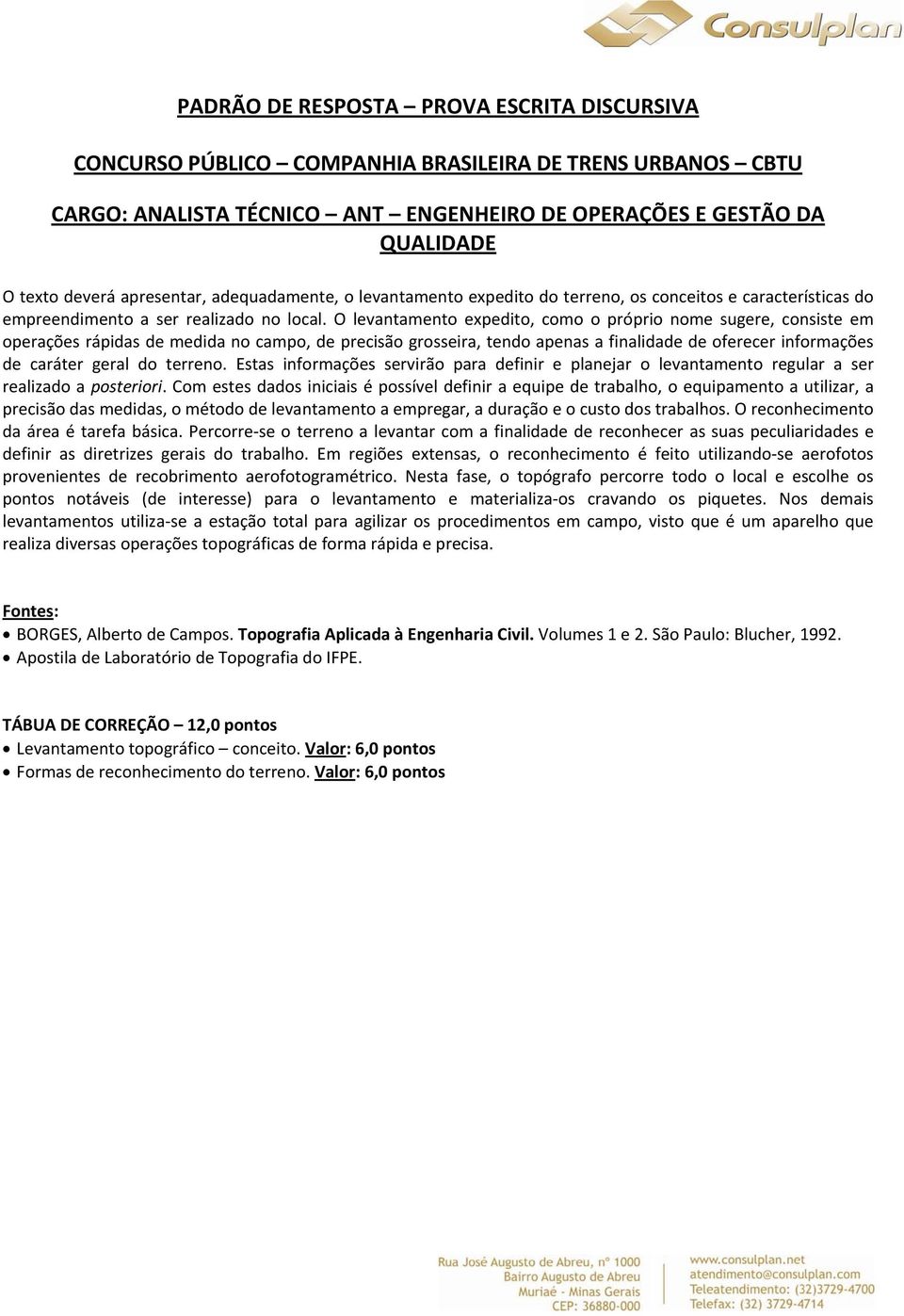 O levantamento expedito, como o próprio nome sugere, consiste em operações rápidas de medida no campo, de precisão grosseira, tendo apenas a finalidade de oferecer informações de caráter geral do