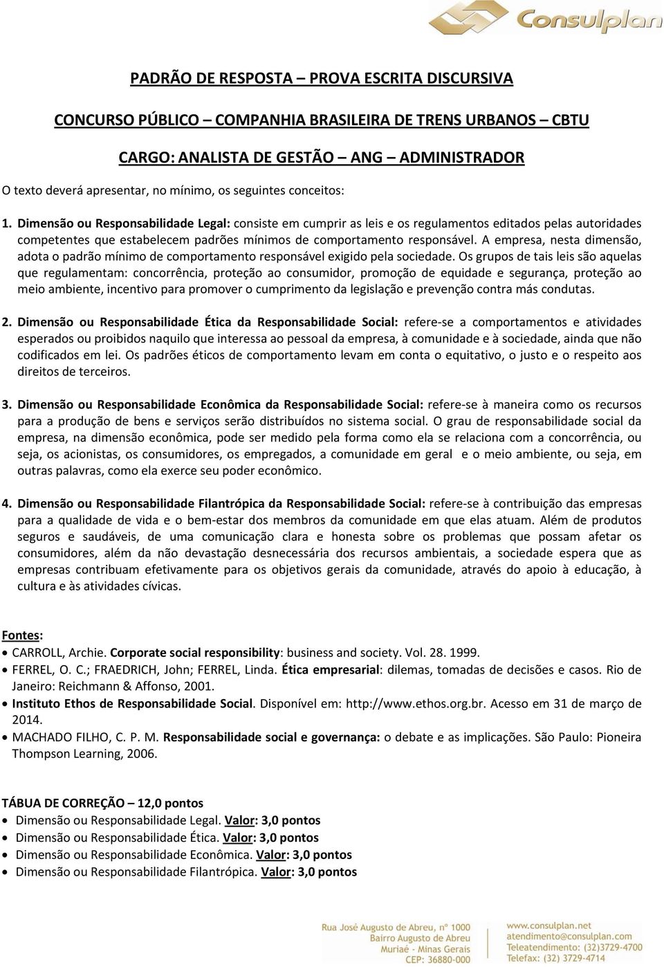 A empresa, nesta dimensão, adota o padrão mínimo de comportamento responsável exigido pela sociedade.