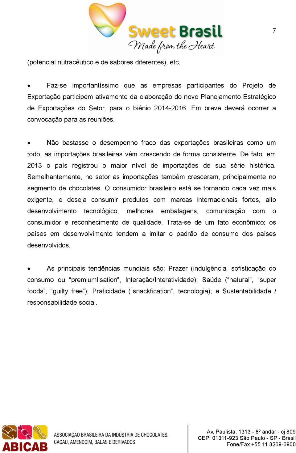 Em breve deverá ocorrer a convocação para as reuniões. Não bastasse o desempenho fraco das exportações brasileiras como um todo, as importações brasileiras vêm crescendo de forma consistente.