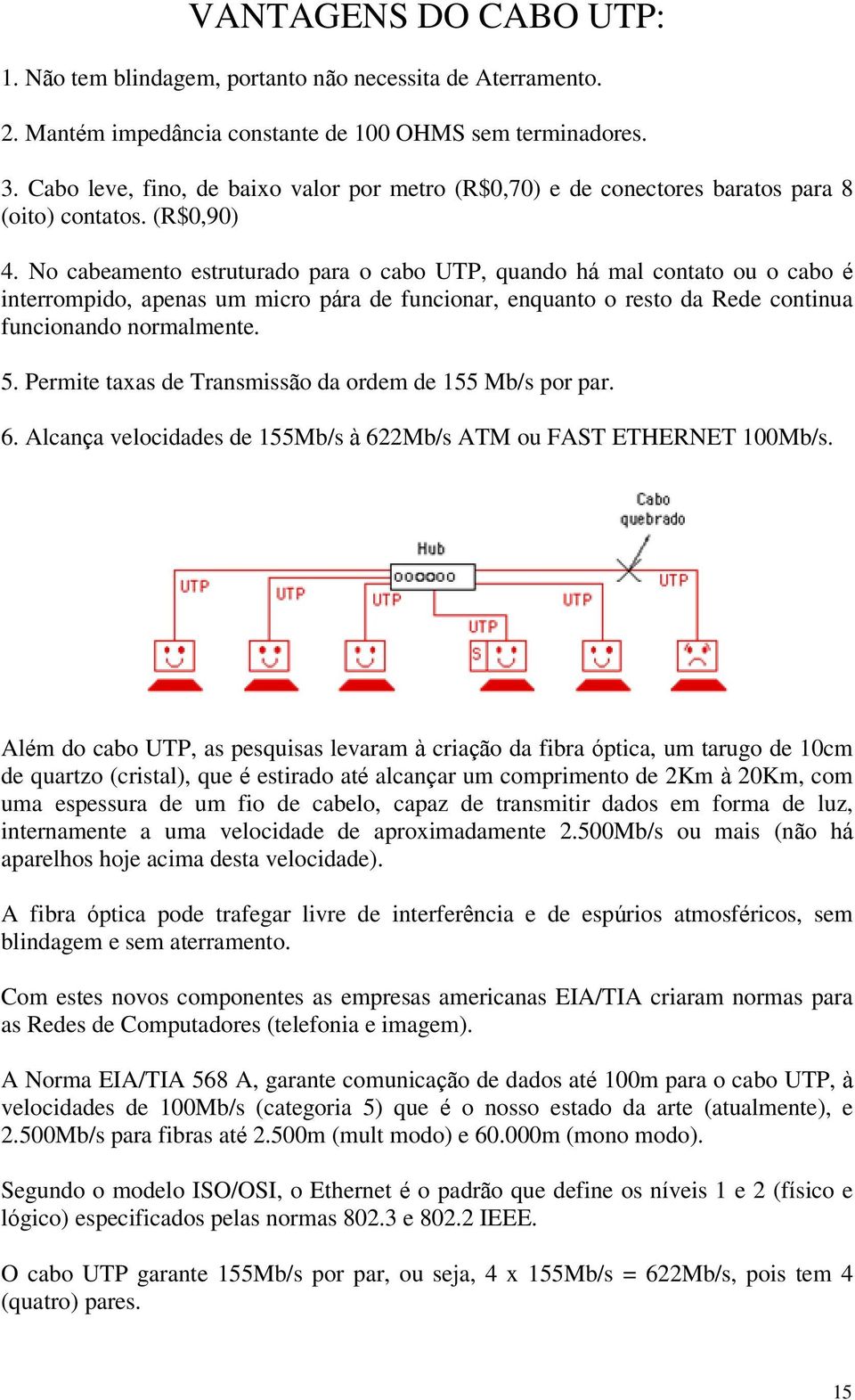 No cabeamento estruturado para o cabo UTP, quando há mal contato ou o cabo é interrompido, apenas um micro pára de funcionar, enquanto o resto da Rede continua funcionando normalmente. 5.