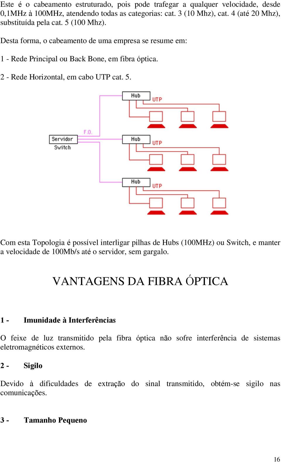 Com esta Topologia é possível interligar pilhas de Hubs (100MHz) ou Switch, e manter a velocidade de 100Mb/s até o servidor, sem gargalo.