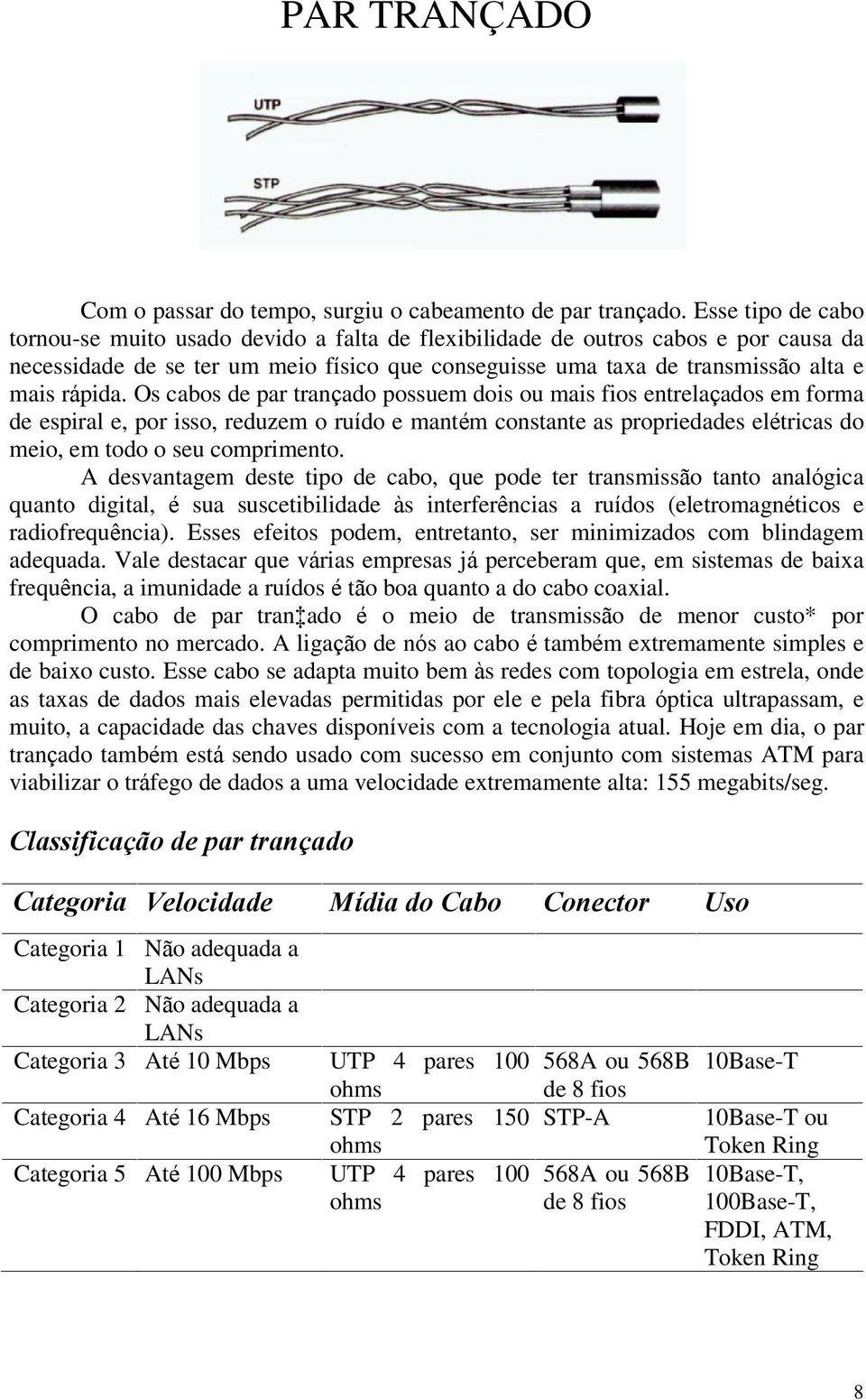 Os cabos de par trançado possuem dois ou mais fios entrelaçados em forma de espiral e, por isso, reduzem o ruído e mantém constante as propriedades elétricas do meio, em todo o seu comprimento.