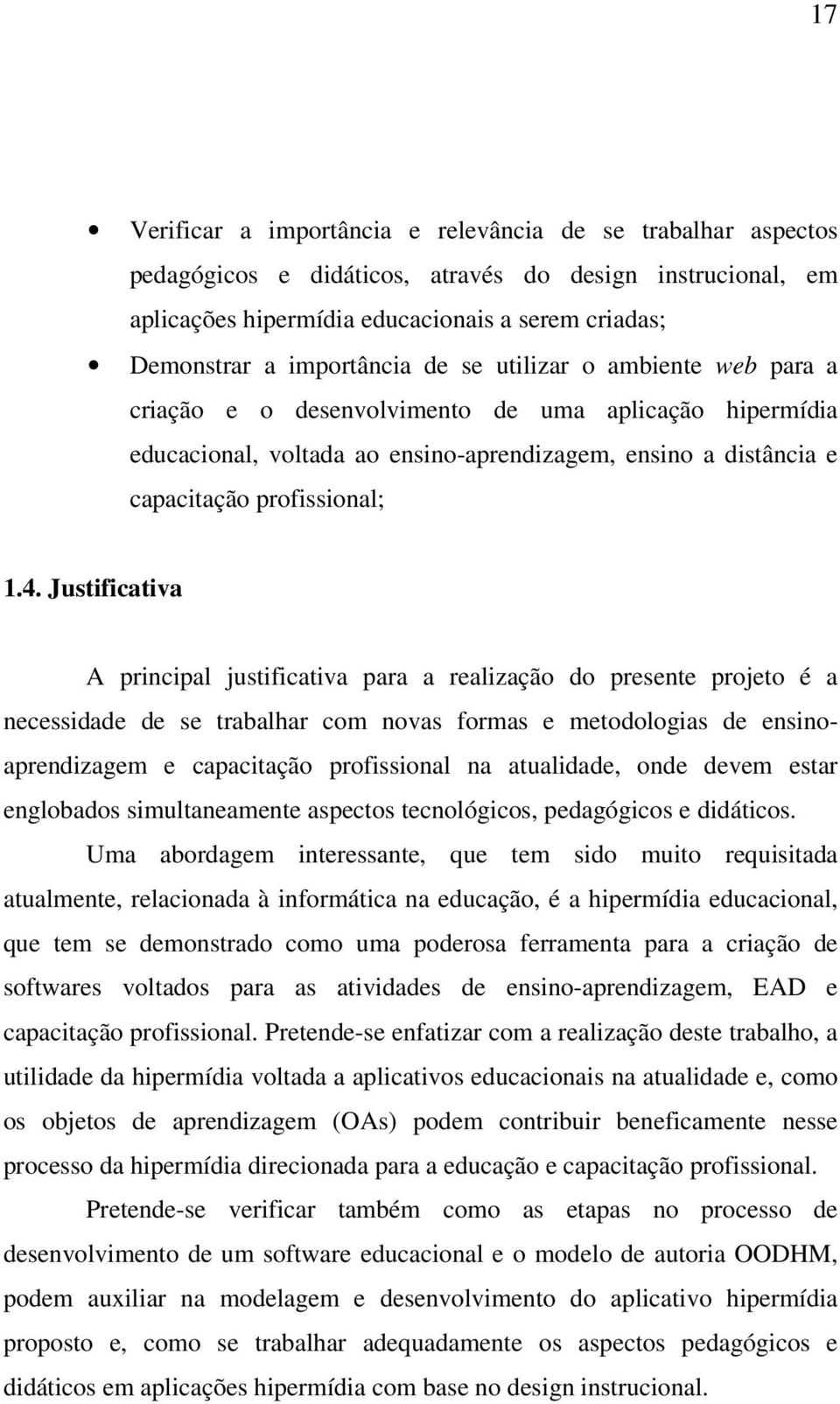 4. Justificativa A principal justificativa para a realização do presente projeto é a necessidade de se trabalhar com novas formas e metodologias de ensinoaprendizagem e capacitação profissional na