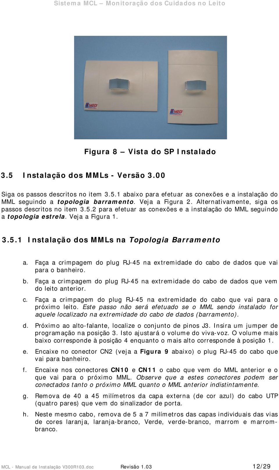 Faça a crimpagem do plug RJ-45 na extremidade do cabo de dados que vai para o banheiro. b. Faça a crimpagem do plug RJ-45 na extremidade do cabo de dados que vem do leito anterior. c. Faça a crimpagem do plug RJ-45 na extremidade do cabo que vai para o próximo leito.