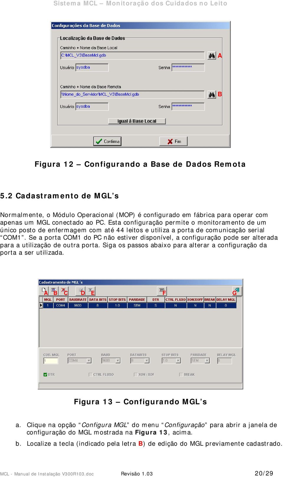 Se a porta COM1 do PC não estiver disponível, a configuração pode ser alterada para a utilização de outra porta. Siga os passos abaixo para alterar a configuração da porta a ser utilizada.