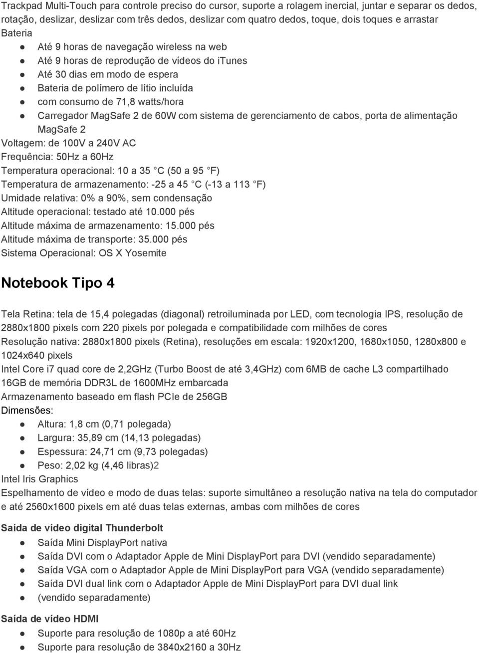 4 Tela Retina: tela de 15,4 polegadas (diagonal) retroiluminada por LED, com tecnologia IPS, resolução de 2880x1800 pixels com 220 pixels por polegada e compatibilidade com milhões de cores Resolução