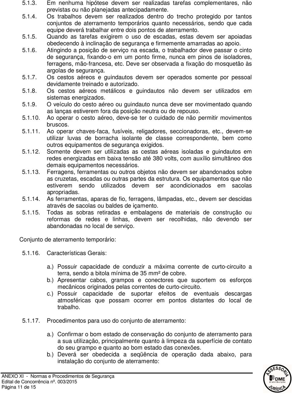 aterramento. 5.1.5. Quando as tarefas exigirem o uso de escadas, estas devem ser apoiadas obedecendo à inclinação de segurança e firmemente amarradas ao apoio. 5.1.6.