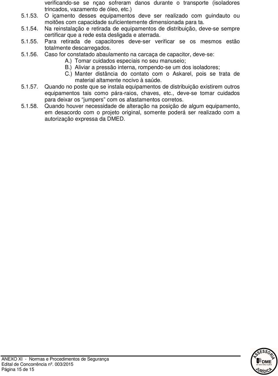 Na reinstalação e retirada de equipamentos de distribuição, deve-se sempre certificar que a rede esta desligada e aterrada. 5.1.55.