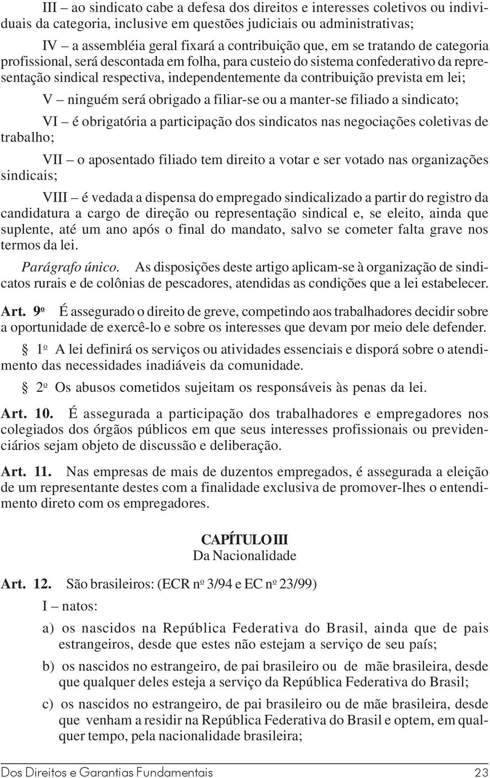 ninguém será obrigado a filiar-se ou a manter-se filiado a sindicato; VI é obrigatória a participação dos sindicatos nas negociações coletivas de trabalho; VII o aposentado filiado tem direito a