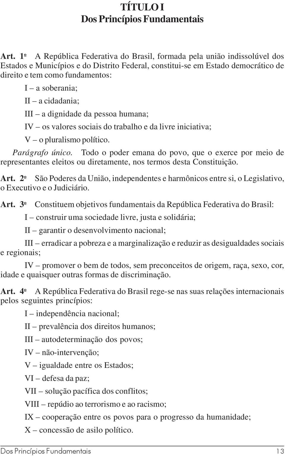 soberania; II a cidadania; III a dignidade da pessoa humana; IV os valores sociais do trabalho e da livre iniciativa; V o pluralismo político. Parágrafo único.