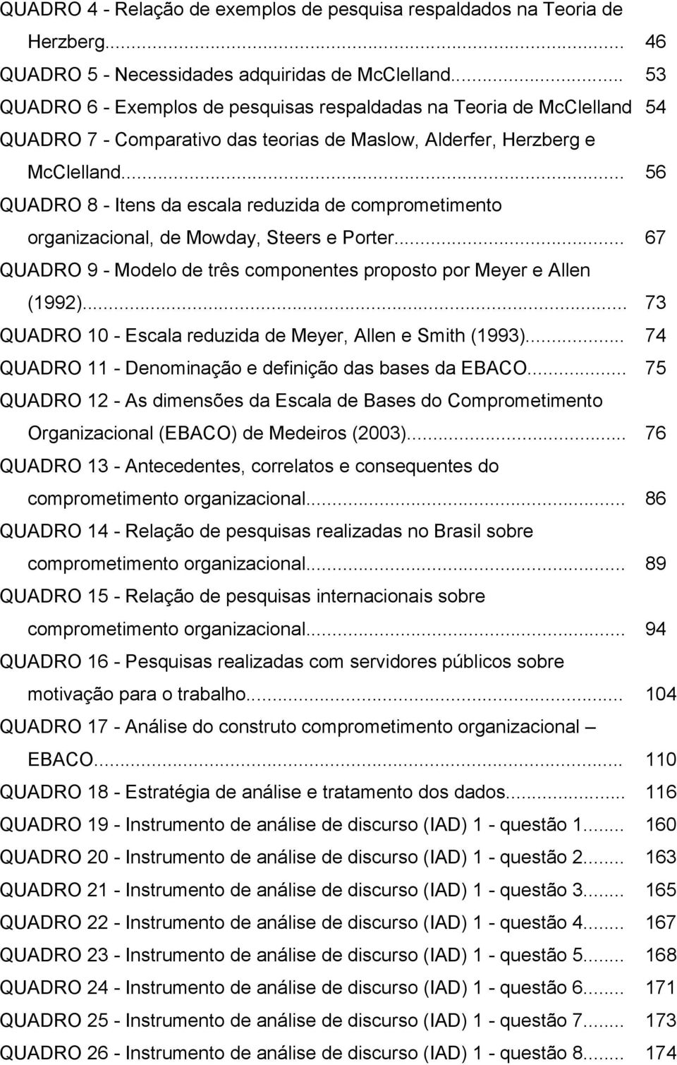 .. 56 QUADRO 8 - Itens da escala reduzida de comprometimento organizacional, de Mowday, Steers e Porter... 67 QUADRO 9 - Modelo de três componentes proposto por Meyer e Allen (1992).