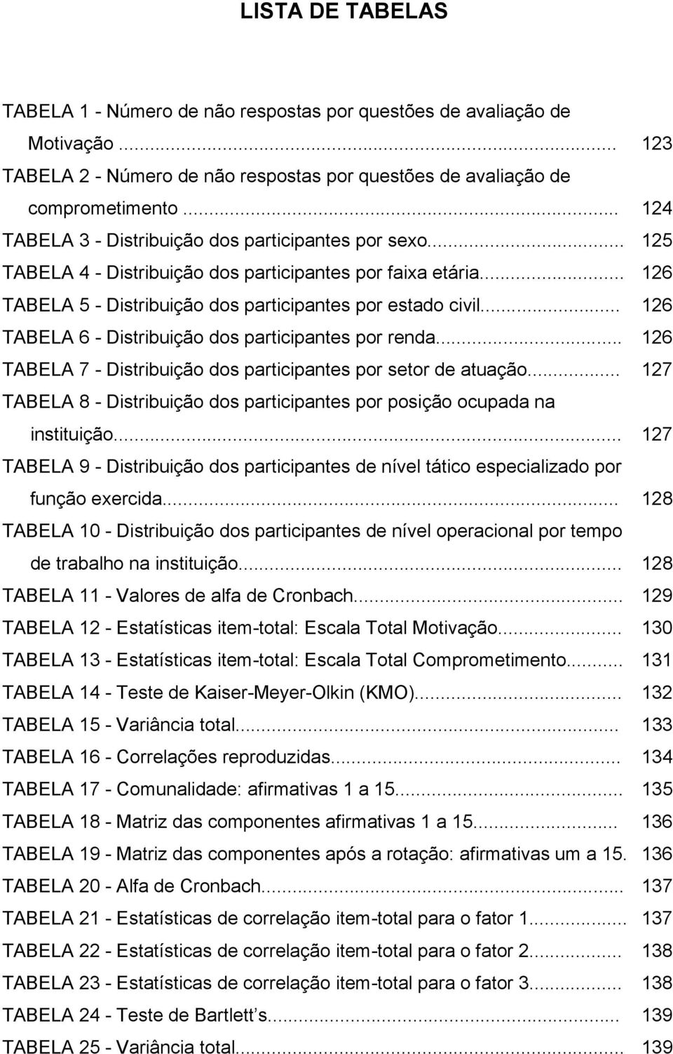 .. 126 TABELA 6 - Distribuição dos participantes por renda... 126 TABELA 7 - Distribuição dos participantes por setor de atuação.