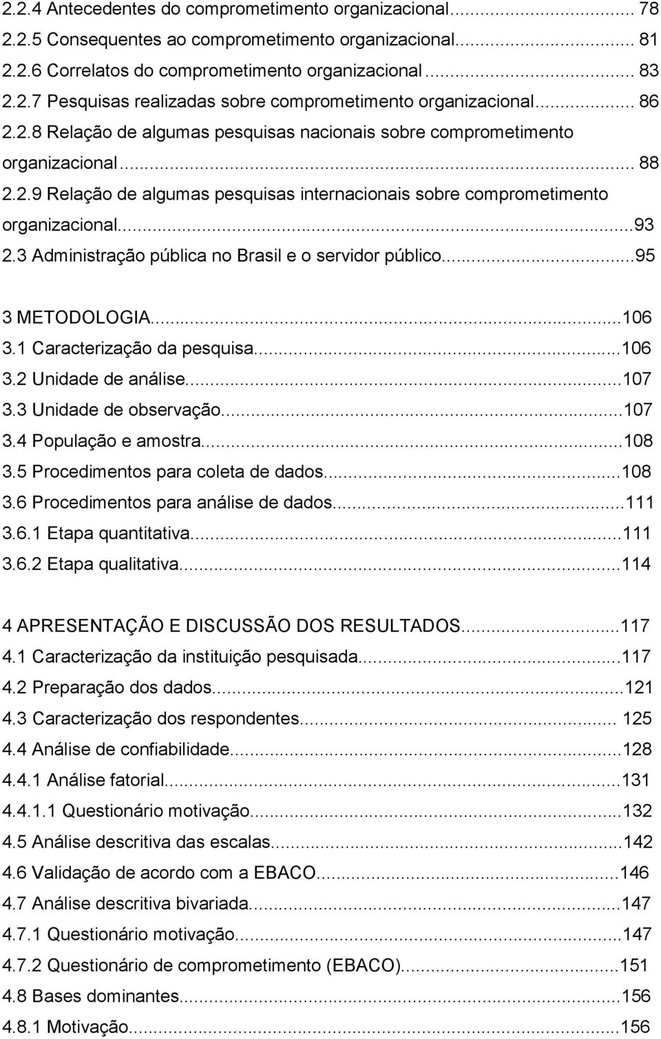 3 Administração pública no Brasil e o servidor público...95 3 METODOLOGIA...106 3.1 Caracterização da pesquisa...106 3.2 Unidade de análise...107 3.3 Unidade de observação...107 3.4 População e amostra.